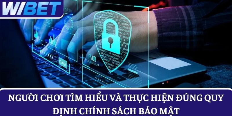 Người chơi tìm hiểu và thực hiện đúng quy định chính sách bảo mật