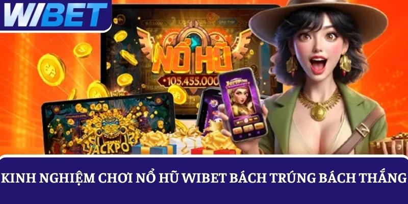 Bách trúng bách thắng nhờ tận dụng các kinh nghiệm chơi Nổ hũ WIBET