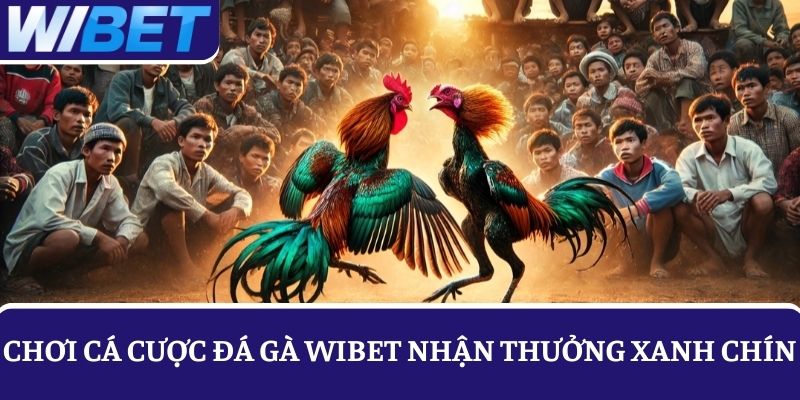 Hình thức chơi cá cược đá gà WIBET thưởng xanh chín