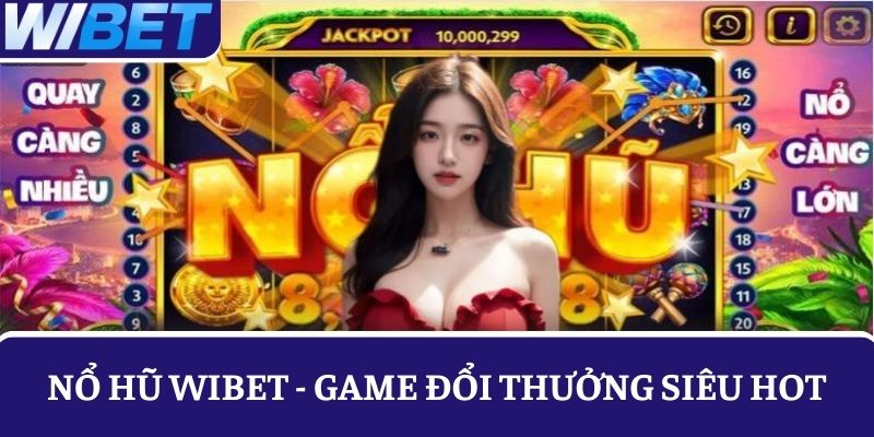 Hội viên khám phá trò chơi Nổ hũ WIBET ăn tiền nhận thưởng khủng 