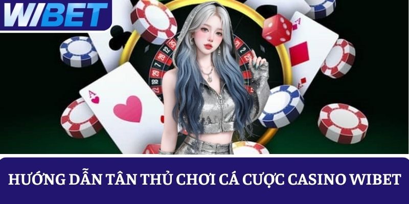 Hướng dẫn tân thủ tham gia cá cược tại Casino WIBET đơn giản