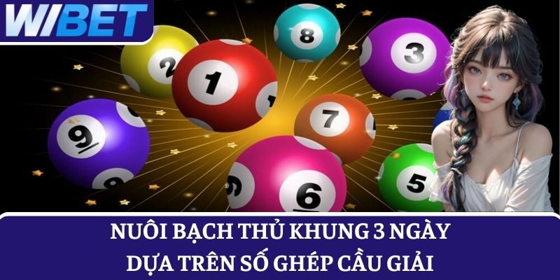 Bắt số đẹp nhờ nuôi bạch thủ khung 3 ngày dựa trên số ghép cầu giải