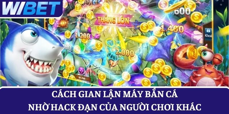 Cách gian lận máy bắn cá hiệu quả nhờ hack đạn từ người chơi khác