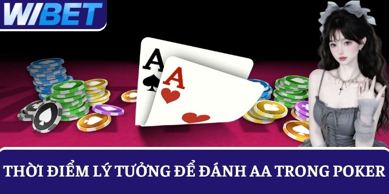 Chọn thời điểm lý tưởng để triển khai AA khi chơi Poker