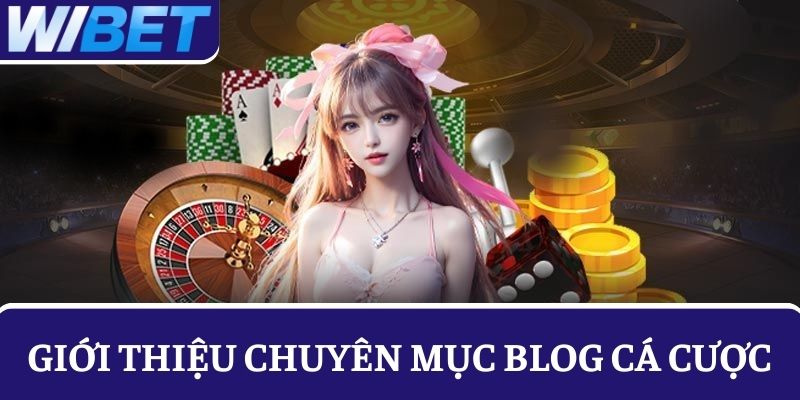 Blog cá cược: Cập nhật thông tin đa chiều tại nhà cái WIBET