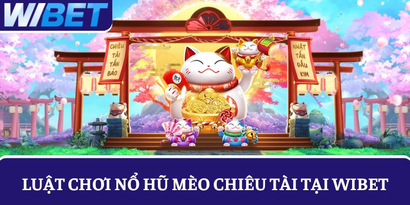Khám phá luật chơi nổ hũ Mèo Chiêu Tài tại WIBET