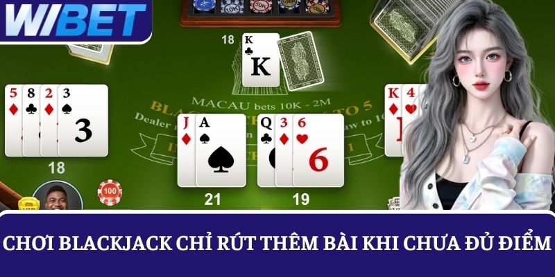 Khi chơi Blackjack chỉ rút thêm bài nếu chưa đủ điểm