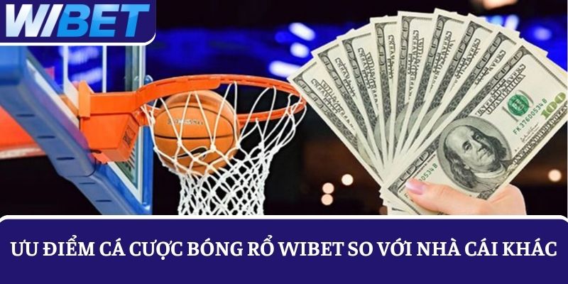 Liệt kê các ưu điểm khi chơi cá cược bóng rổ WIBET so với nhà cái khác
