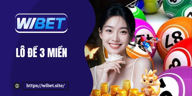 Lô đề 3 miền – Chọn số may mắn, trúng thưởng nhanh tại WIBET
