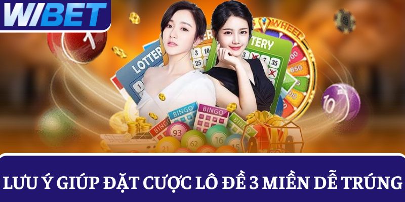 Một vài lưu ý giúp người chơi đặt cược lô đề 3 miền dễ trúng