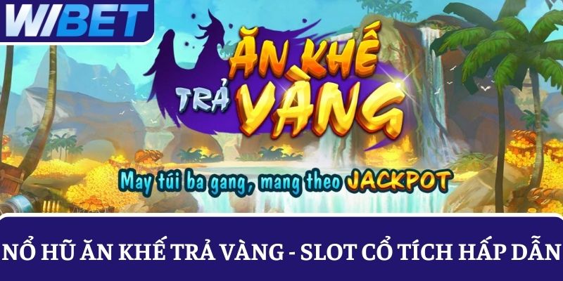 Nổ hũ Ăn Khế Trả Vàng – Slot cổ tích săn vàng đổi đời hấp dẫn tại WIBET