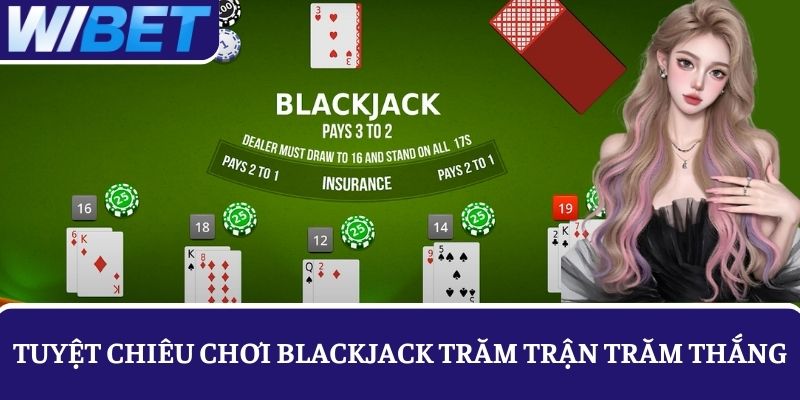 Tuyệt chiêu chơi đánh bài Blackjack cực hiệu quả trăm trận trăm thắng